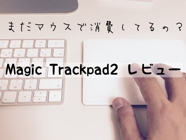 MagicTrackPad2 レビュー とドラッグの設定 – Macガレージ